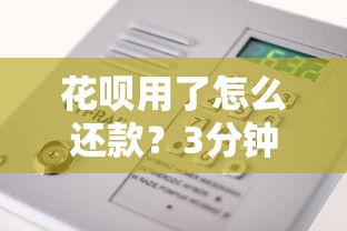 花呗用了怎么还款？3分钟搞懂正确还款步骤与方法