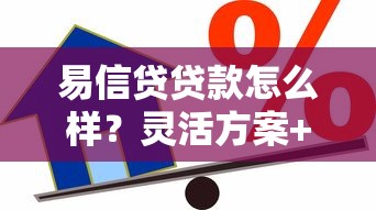易信贷贷款怎么样？灵活方案+低息攻略全解析