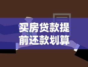买房贷款提前还款划算吗？这5个知识点帮你避坑省钱！