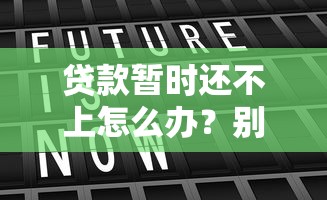 贷款暂时还不上怎么办？别慌！试试这几个靠谱解法