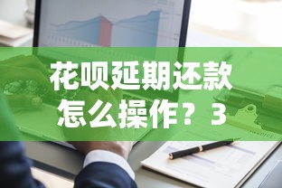 花呗延期还款怎么操作?3种灵活处理账单方式解析 花呗延期还款怎么操作?3种灵活处理账单方式解析