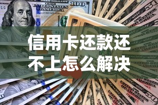 信用卡还款还不上怎么解决？实用应对方案深度解析