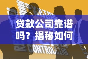 贷款公司靠谱吗？揭秘如何避开坑人套路，选对正规平台