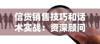 信贷销售技巧和话术实战：资深顾问教你快速提升转化率的秘密