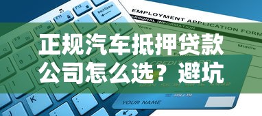 正规汽车抵押贷款公司怎么选？避坑指南与申请流程全解析
