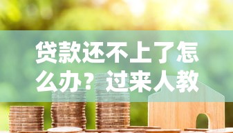 贷款还不上了怎么办？过来人教你5招化解债务难题