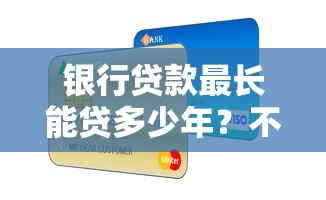 银行贷款最长能贷多少年？不同产品年限规定全解析