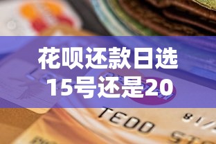 花呗还款日选15号还是20号好？看完这篇终于不纠结了