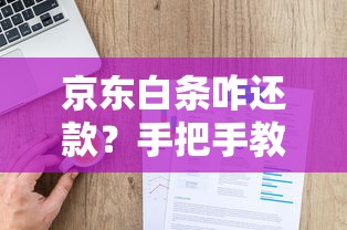 京东白条咋还款？手把手教你超详细还款攻略