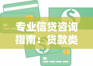 专业信贷咨询指南：贷款类型、流程与避坑技巧全解析