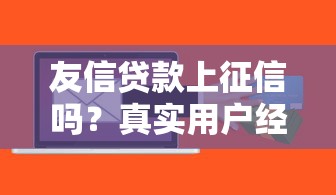 友信贷款上征信吗？真实用户经历为你深度解析