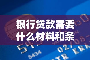 银行贷款需要什么材料和条件？新手必看一篇搞懂
