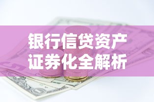 银行信贷资产证券化全解析：贷款类资产如何变身投资新宠？