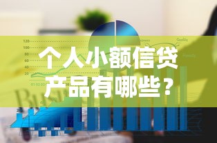 个人小额信贷产品有哪些？常见类型及申请要点全解析