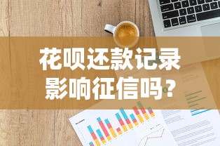 花呗还款记录影响征信吗？贷款用户必看！正确维护信用这样做