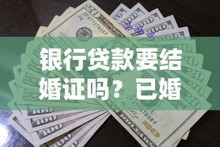 银行贷款要结婚证吗？已婚未婚必看贷款材料清单