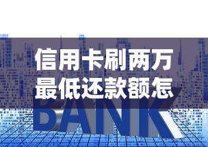 信用卡刷两万最低还款额怎么算？手把手教你避开利息坑