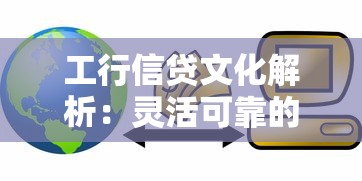 工行信贷文化解析：灵活可靠的贷款服务如何选择