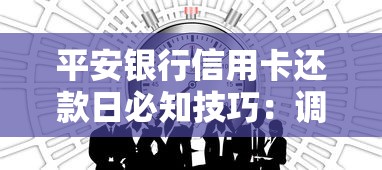 平安银行信用卡还款日必知技巧：调整日期、避免逾期的干货指南