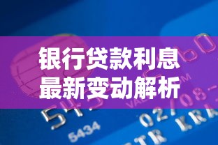 银行贷款利息最新变动解析及省息技巧全攻略