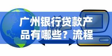 广州银行贷款产品有哪些？流程解析+避坑指南看这篇