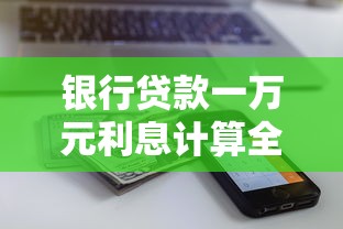 银行贷款一万元利息计算全攻略：手把手教你算清真实成本
