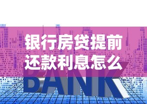 银行房贷提前还款利息怎么算？手把手教你算清违约金和剩余利息