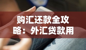 购汇还款全攻略：外汇贷款用户必知的跨境还款技巧