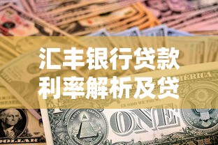 汇丰银行贷款利率解析及贷款攻略：如何省心选到最优方案？