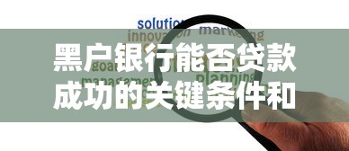 黑户银行能否贷款成功的关键条件和解决方案