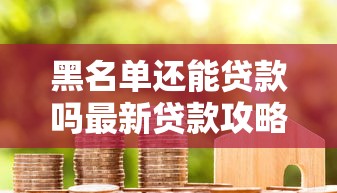 黑名单还能贷款吗最新贷款攻略帮你成功下款
