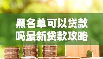 黑名单可以贷款吗最新贷款攻略帮你成功下款