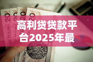 高利贷贷款平台2025年最新不看征信秒下款的口子有哪些