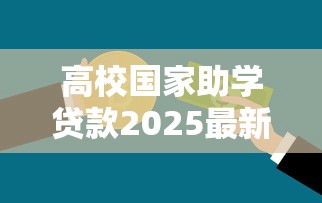 高校国家助学贷款2025最新政策：免息申请流程和额度全解析