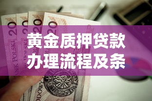 黄金质押贷款办理流程及条件详解 如何用黄金快速获得低息贷款