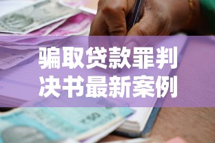 骗取贷款罪判决书最新案例解读与法律分析