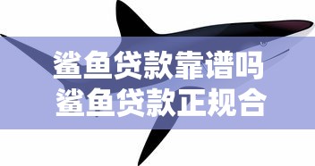 鲨鱼贷款靠谱吗 鲨鱼贷款正规合法吗 鲨鱼贷款利息高不高 鲨鱼贷款申请条件和流程详解