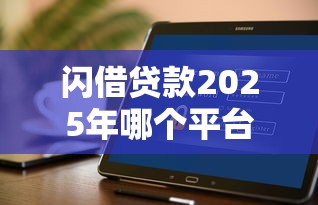 闪借贷款2025年哪个平台好下款不看征信