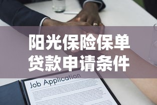 阳光保险保单贷款申请条件流程及常见问题解答