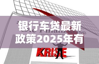 银行车贷最新政策2025年有哪些优惠条件