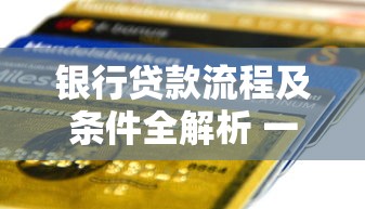 银行贷款流程及条件全解析 一文看懂如何快速申请贷款