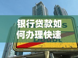 银行贷款如何办理快速申请步骤详解与成功指南