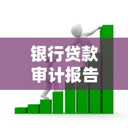 银行贷款审计报告最新解读与风险防控实务指南