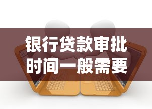 银行贷款审批时间一般需要多久看完这篇你就懂了