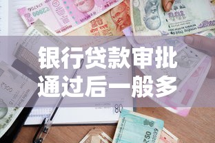 银行贷款审批通过后一般多久放款2025年最新放款时间解析