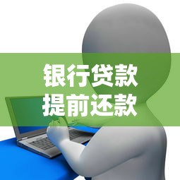银行贷款提前还款流程完全解析：一步步轻松掌握操作指南