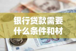 银行贷款需要什么条件和材料2025最新申请指南