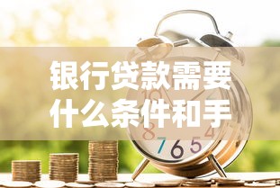 银行贷款需要什么条件和手续