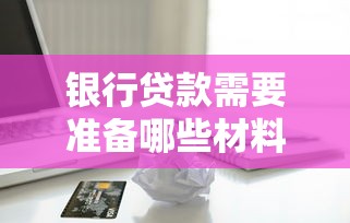 银行贷款需要准备哪些材料和办理流程