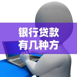 银行贷款有几种方式全面解析常见银行贷款类型大全